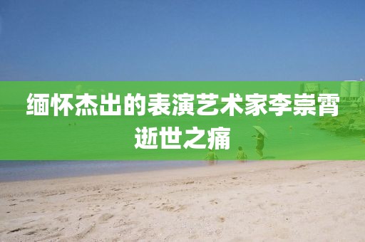 緬懷杰出的表演藝術(shù)家李崇霄逝世之痛
