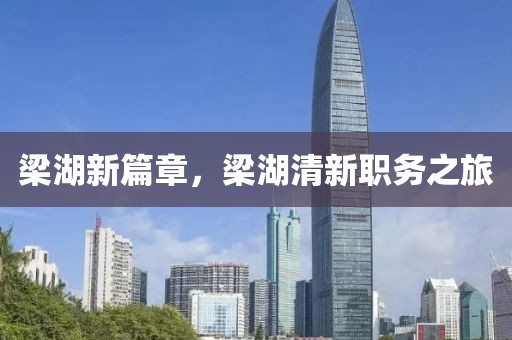 梁湖新篇章，梁湖清新職務(wù)之旅