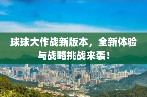 球球大作戰(zhàn)新版本，全新體驗與戰(zhàn)略挑戰(zhàn)來襲！