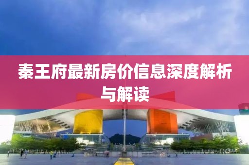 秦王府最新房價信息深度解析與解讀