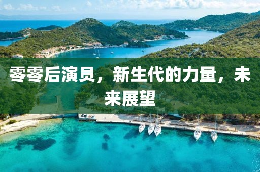 零零后演員，新生代的力量，未來(lái)展望