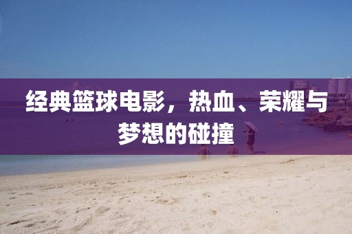 經(jīng)典籃球電影，熱血、榮耀與夢想的碰撞