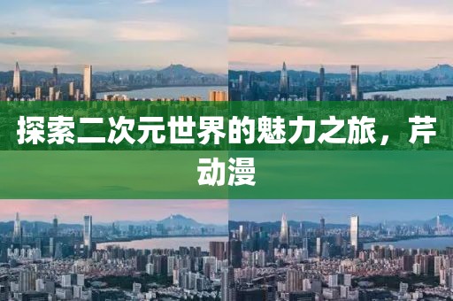 探索二次元世界的魅力之旅，芹動漫