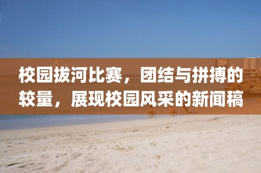 校園拔河比賽，團結(jié)與拼搏的較量，展現(xiàn)校園風(fēng)采的新聞稿