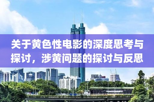 關(guān)于黃色性電影的深度思考與探討，涉黃問題的探討與反思