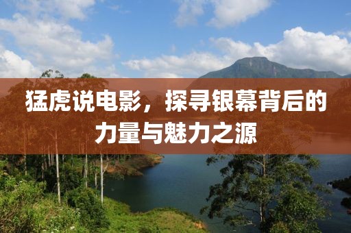 猛虎說(shuō)電影，探尋銀幕背后的力量與魅力之源