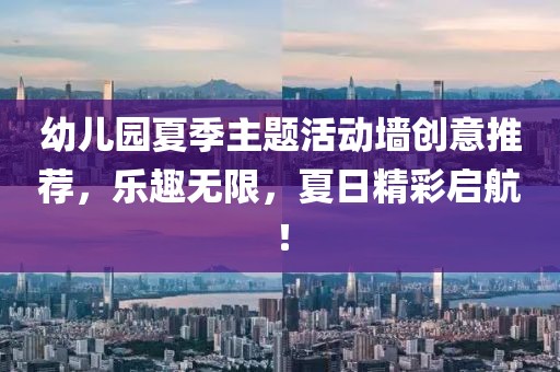 幼兒園夏季主題活動墻創(chuàng)意推薦，樂趣無限，夏日精彩啟航！