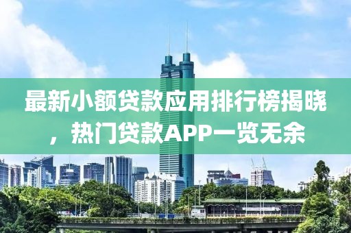 最新小額貸款應(yīng)用排行榜揭曉，熱門(mén)貸款A(yù)PP一覽無(wú)余