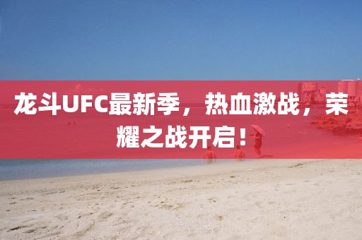 龍斗UFC最新季，熱血激戰(zhàn)，榮耀之戰(zhàn)開啟！