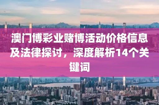 澳門博彩業(yè)賭博活動價格信息及法律探討，深度解析14個關(guān)鍵詞