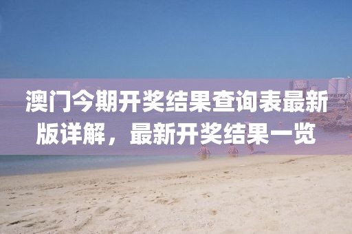 澳門今期開獎結(jié)果查詢表最新版詳解，最新開獎結(jié)果一覽