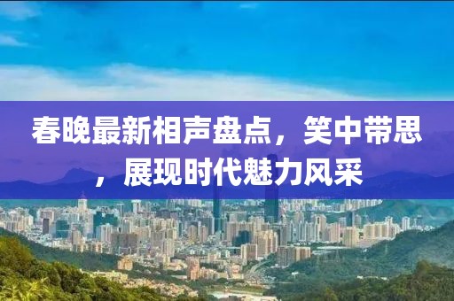春晚最新相聲盤點，笑中帶思，展現(xiàn)時代魅力風(fēng)采