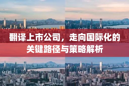 翻譯上市公司，走向國(guó)際化的關(guān)鍵路徑與策略解析