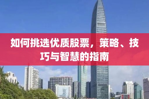 如何挑選優(yōu)質(zhì)股票，策略、技巧與智慧的指南