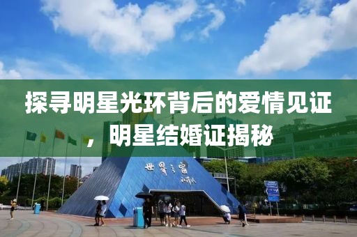 探尋明星光環(huán)背后的愛情見證，明星結(jié)婚證揭秘