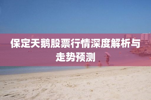 保定天鵝股票行情深度解析與走勢預(yù)測