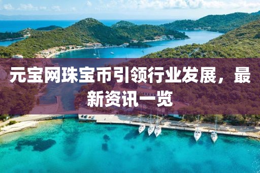 元寶網(wǎng)珠寶幣引領(lǐng)行業(yè)發(fā)展，最新資訊一覽