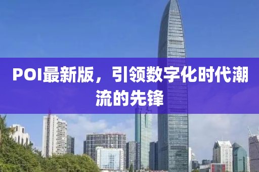 POI最新版，引領(lǐng)數(shù)字化時代潮流的先鋒