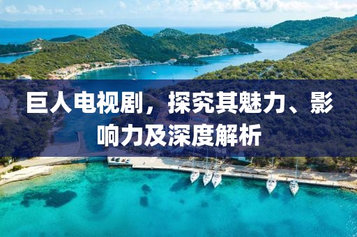 巨人電視劇，探究其魅力、影響力及深度解析
