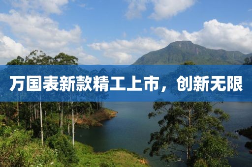 萬國表新款精工上市，創(chuàng)新無限