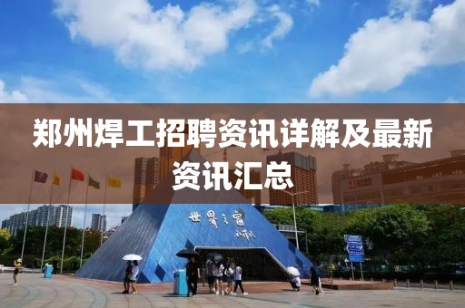 鄭州焊工招聘資訊詳解及最新資訊匯總