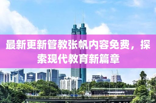 最新更新管教張帆內(nèi)容免費，探索現(xiàn)代教育新篇章