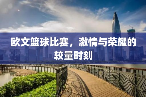 歐文籃球比賽，激情與榮耀的較量時(shí)刻