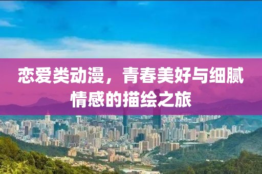 戀愛類動漫，青春美好與細(xì)膩情感的描繪之旅