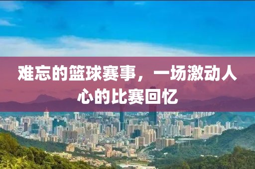 難忘的籃球賽事，一場(chǎng)激動(dòng)人心的比賽回憶